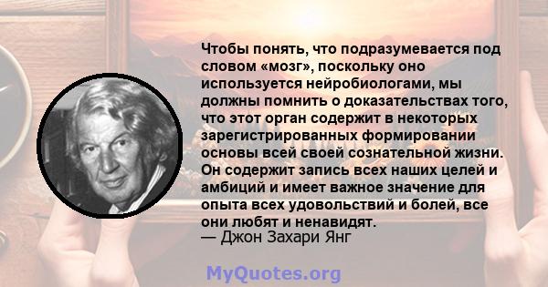 Чтобы понять, что подразумевается под словом «мозг», поскольку оно используется нейробиологами, мы должны помнить о доказательствах того, что этот орган содержит в некоторых зарегистрированных формировании основы всей