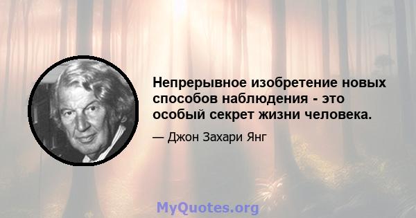 Непрерывное изобретение новых способов наблюдения - это особый секрет жизни человека.