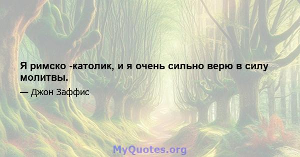 Я римско -католик, и я очень сильно верю в силу молитвы.