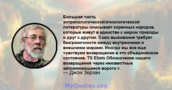 Большая часть антропологической/этнологической литературы описывает коренных народов, которые живут в единстве с миром природы и друг с другом. Само выживание требует безграничности между внутренними и внешними мирами.