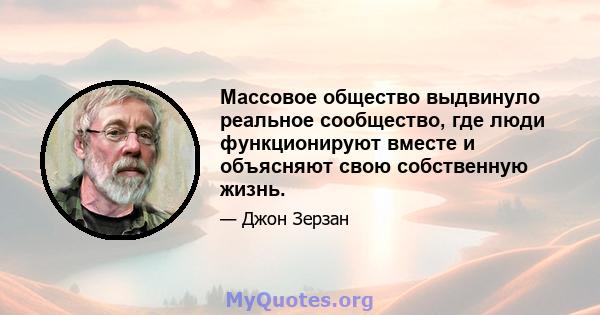 Массовое общество выдвинуло реальное сообщество, где люди функционируют вместе и объясняют свою собственную жизнь.