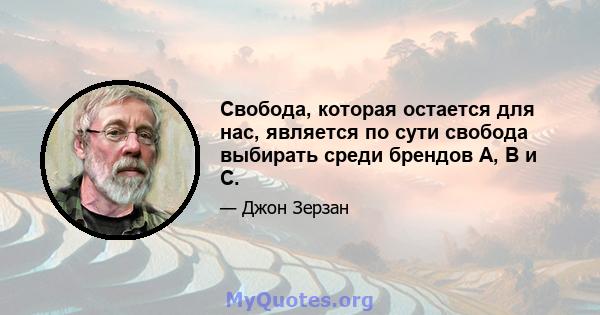 Свобода, которая остается для нас, является по сути свобода выбирать среди брендов A, B и C.