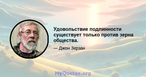 Удовольствие подлинности существует только против зерна общества.