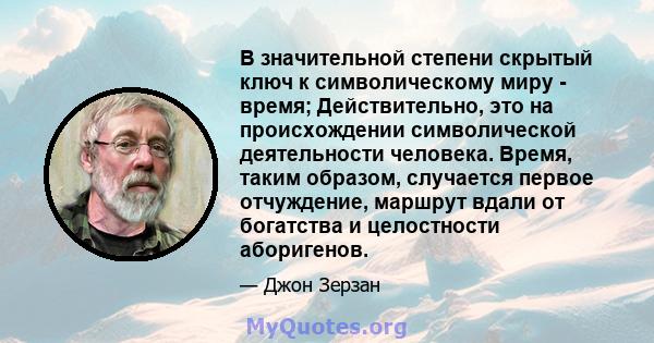 В значительной степени скрытый ключ к символическому миру - время; Действительно, это на происхождении символической деятельности человека. Время, таким образом, случается первое отчуждение, маршрут вдали от богатства и 