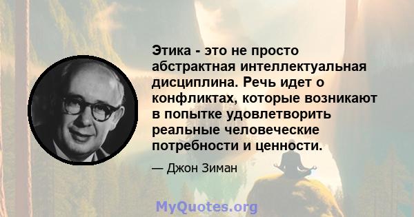 Этика - это не просто абстрактная интеллектуальная дисциплина. Речь идет о конфликтах, которые возникают в попытке удовлетворить реальные человеческие потребности и ценности.