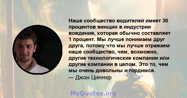 Наше сообщество водителей имеет 30 процентов женщин в индустрии вождения, которая обычно составляет 1 процент. Мы лучше понимаем друг друга, потому что мы лучше отражаем наше сообщество, чем, возможно, другие