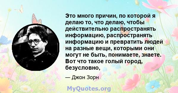 Это много причин, по которой я делаю то, что делаю, чтобы действительно распространять информацию, распространять информацию и превратить людей на разные вещи, которыми они могут не быть, понимаете, знаете. Вот что