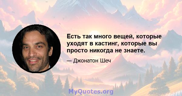 Есть так много вещей, которые уходят в кастинг, которые вы просто никогда не знаете.