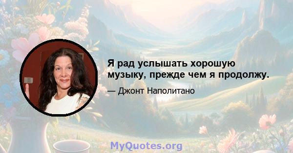 Я рад услышать хорошую музыку, прежде чем я продолжу.