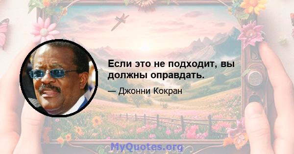 Если это не подходит, вы должны оправдать.