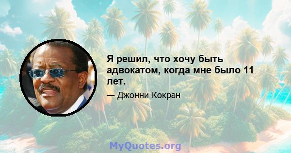 Я решил, что хочу быть адвокатом, когда мне было 11 лет.