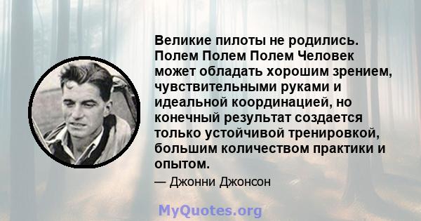 Великие пилоты не родились. Полем Полем Полем Человек может обладать хорошим зрением, чувствительными руками и идеальной координацией, но конечный результат создается только устойчивой тренировкой, большим количеством