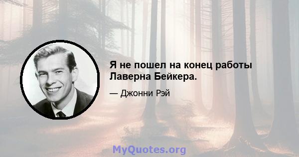 Я не пошел на конец работы Лаверна Бейкера.