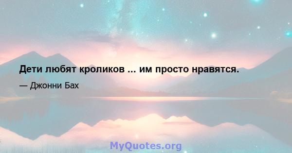 Дети любят кроликов ... им просто нравятся.