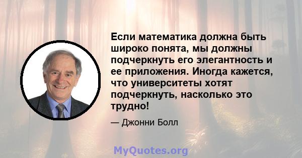 Если математика должна быть широко понята, мы должны подчеркнуть его элегантность и ее приложения. Иногда кажется, что университеты хотят подчеркнуть, насколько это трудно!