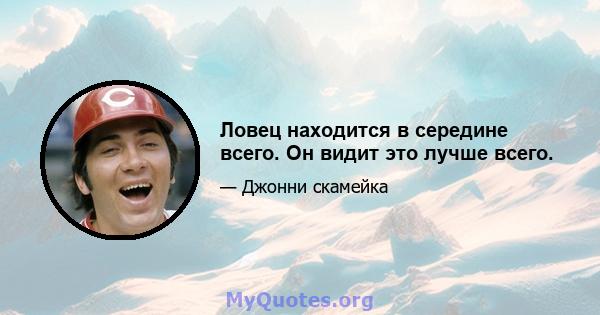 Ловец находится в середине всего. Он видит это лучше всего.