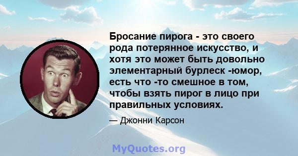 Бросание пирога - это своего рода потерянное искусство, и хотя это может быть довольно элементарный бурлеск -юмор, есть что -то смешное в том, чтобы взять пирог в лицо при правильных условиях.