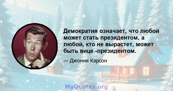 Демократия означает, что любой может стать президентом, а любой, кто не вырастет, может быть вице -президентом.