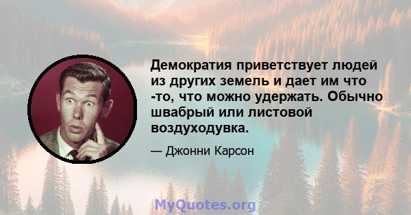 Демократия приветствует людей из других земель и дает им что -то, что можно удержать. Обычно швабрый или листовой воздуходувка.