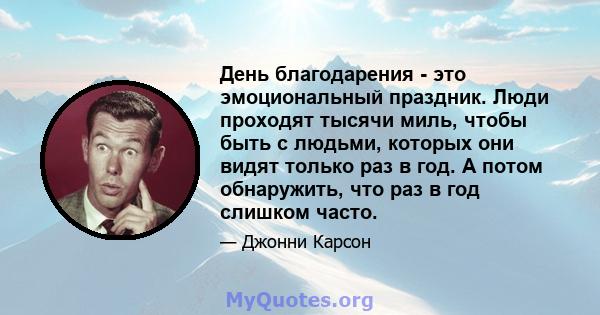 День благодарения - это эмоциональный праздник. Люди проходят тысячи миль, чтобы быть с людьми, которых они видят только раз в год. А потом обнаружить, что раз в год слишком часто.