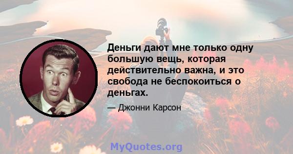 Деньги дают мне только одну большую вещь, которая действительно важна, и это свобода не беспокоиться о деньгах.