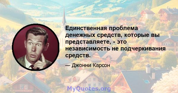 Единственная проблема денежных средств, которые вы представляете, - это независимость не подчеркивания средств.