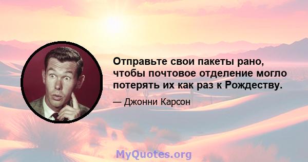 Отправьте свои пакеты рано, чтобы почтовое отделение могло потерять их как раз к Рождеству.