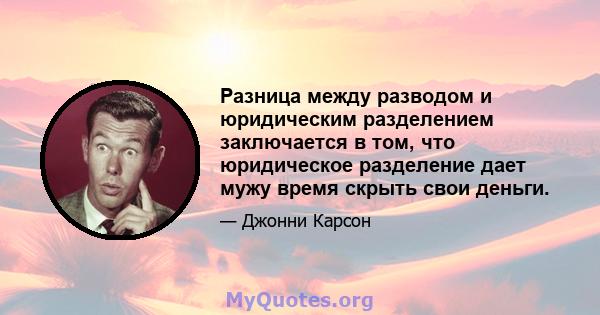 Разница между разводом и юридическим разделением заключается в том, что юридическое разделение дает мужу время скрыть свои деньги.