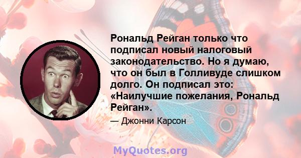 Рональд Рейган только что подписал новый налоговый законодательство. Но я думаю, что он был в Голливуде слишком долго. Он подписал это: «Наилучшие пожелания, Рональд Рейган».