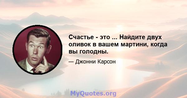 Счастье - это ... Найдите двух оливок в вашем мартини, когда вы голодны.