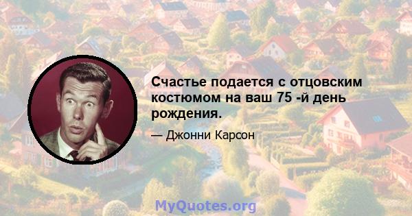 Счастье подается с отцовским костюмом на ваш 75 -й день рождения.