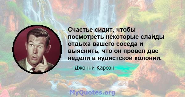 Счастье сидит, чтобы посмотреть некоторые слайды отдыха вашего соседа и выяснить, что он провел две недели в нудистской колонии.