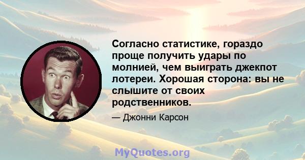 Согласно статистике, гораздо проще получить удары по молнией, чем выиграть джекпот лотереи. Хорошая сторона: вы не слышите от своих родственников.