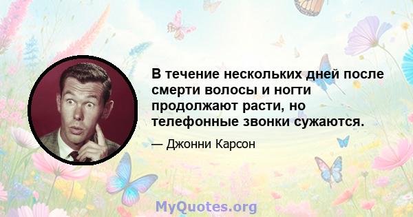 В течение нескольких дней после смерти волосы и ногти продолжают расти, но телефонные звонки сужаются.