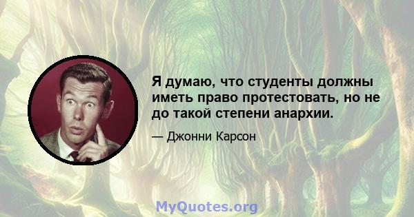 Я думаю, что студенты должны иметь право протестовать, но не до такой степени анархии.