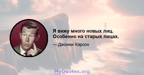 Я вижу много новых лиц. Особенно на старых лицах.