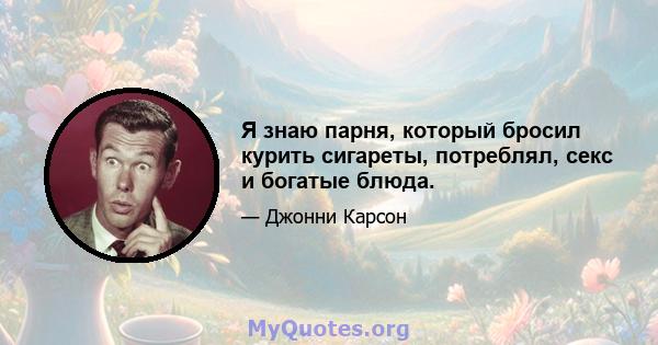 Я знаю парня, который бросил курить сигареты, потреблял, секс и богатые блюда.