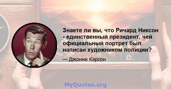 Знаете ли вы, что Ричард Никсон - единственный президент, чей официальный портрет был написан художником полиции?