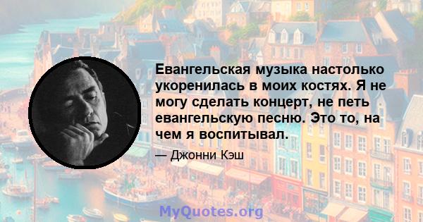 Евангельская музыка настолько укоренилась в моих костях. Я не могу сделать концерт, не петь евангельскую песню. Это то, на чем я воспитывал.