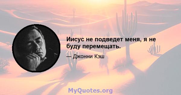 Иисус не подведет меня, я не буду перемещать.