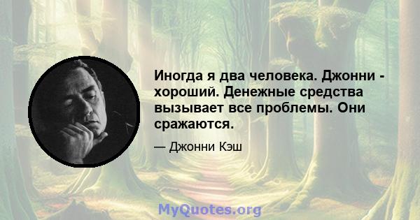 Иногда я два человека. Джонни - хороший. Денежные средства вызывает все проблемы. Они сражаются.