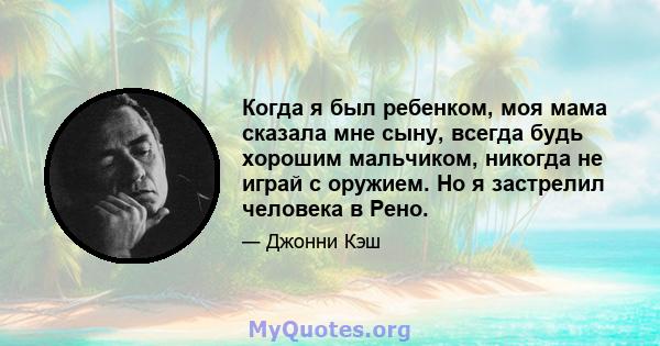 Когда я был ребенком, моя мама сказала мне сыну, всегда будь хорошим мальчиком, никогда не играй с оружием. Но я застрелил человека в Рено.