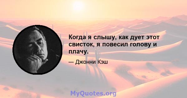 Когда я слышу, как дует этот свисток, я повесил голову и плачу.