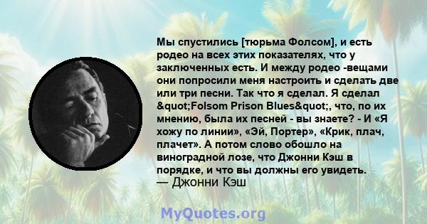 Мы спустились [тюрьма Фолсом], и есть родео на всех этих показателях, что у заключенных есть. И между родео -вещами они попросили меня настроить и сделать две или три песни. Так что я сделал. Я сделал "Folsom