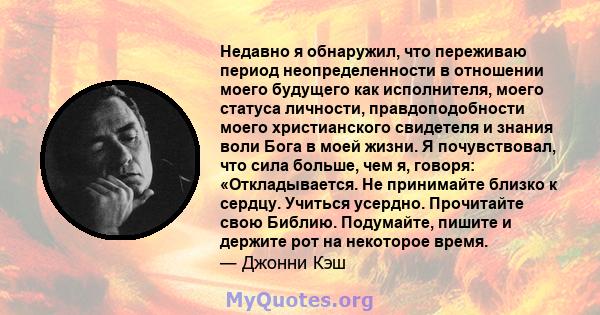 Недавно я обнаружил, что переживаю период неопределенности в отношении моего будущего как исполнителя, моего статуса личности, правдоподобности моего христианского свидетеля и знания воли Бога в моей жизни. Я