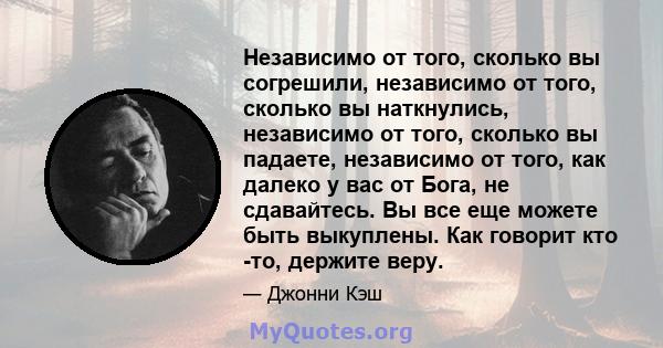 Независимо от того, сколько вы согрешили, независимо от того, сколько вы наткнулись, независимо от того, сколько вы падаете, независимо от того, как далеко у вас от Бога, не сдавайтесь. Вы все еще можете быть выкуплены. 