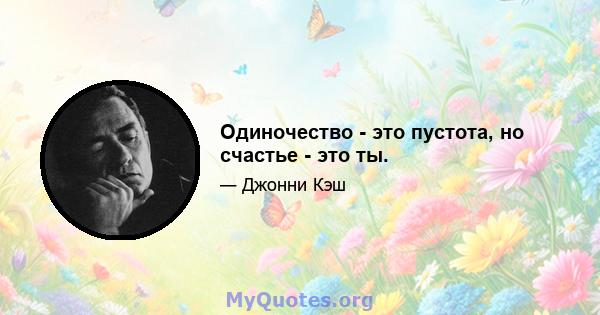 Одиночество - это пустота, но счастье - это ты.