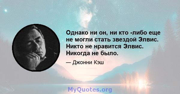 Однако ни он, ни кто -либо еще не могли стать звездой Элвис. Никто не нравится Элвис. Никогда не было.