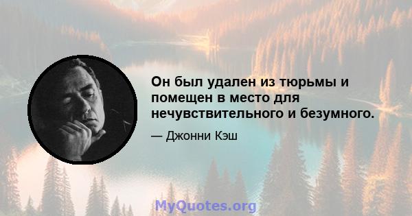 Он был удален из тюрьмы и помещен в место для нечувствительного и безумного.