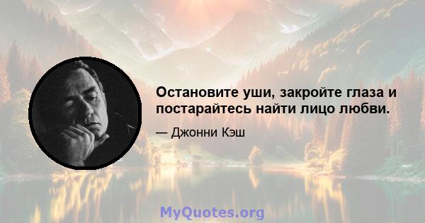 Остановите уши, закройте глаза и постарайтесь найти лицо любви.